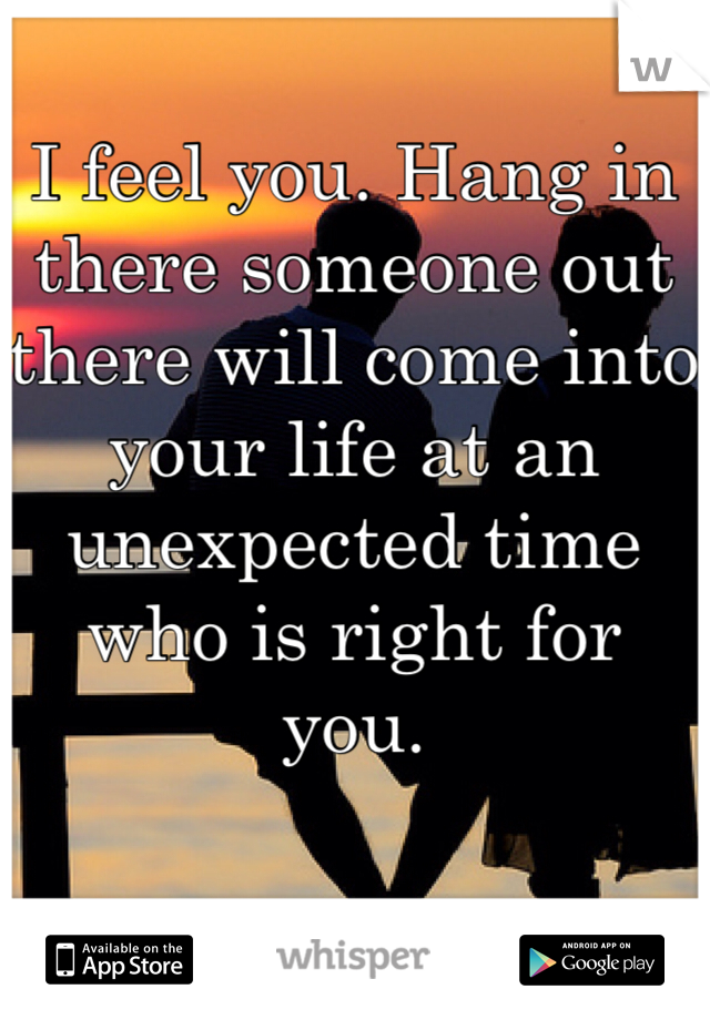 I feel you. Hang in there someone out there will come into your life at an unexpected time who is right for you.
