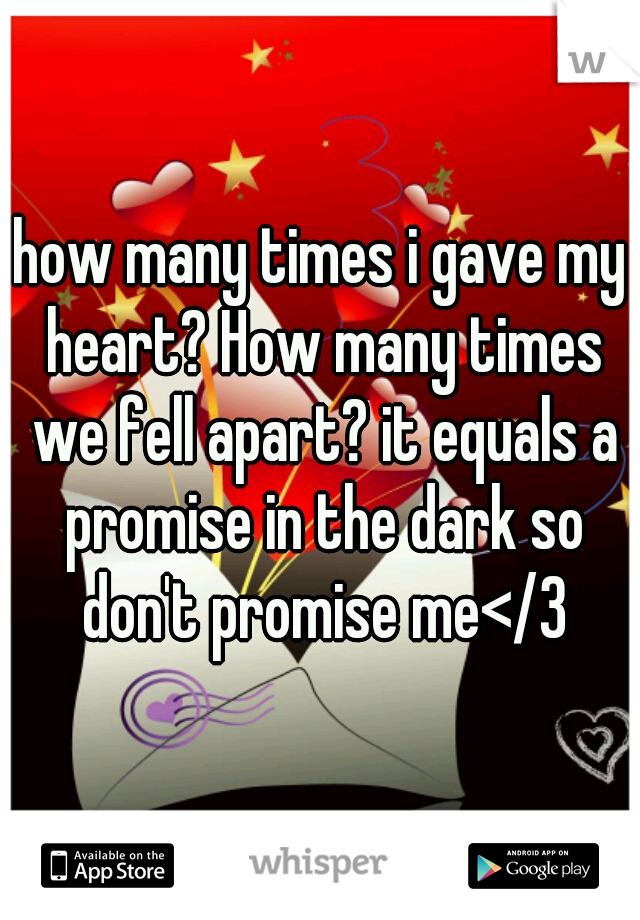 how many times i gave my heart? How many times we fell apart? it equals a promise in the dark so don't promise me</3