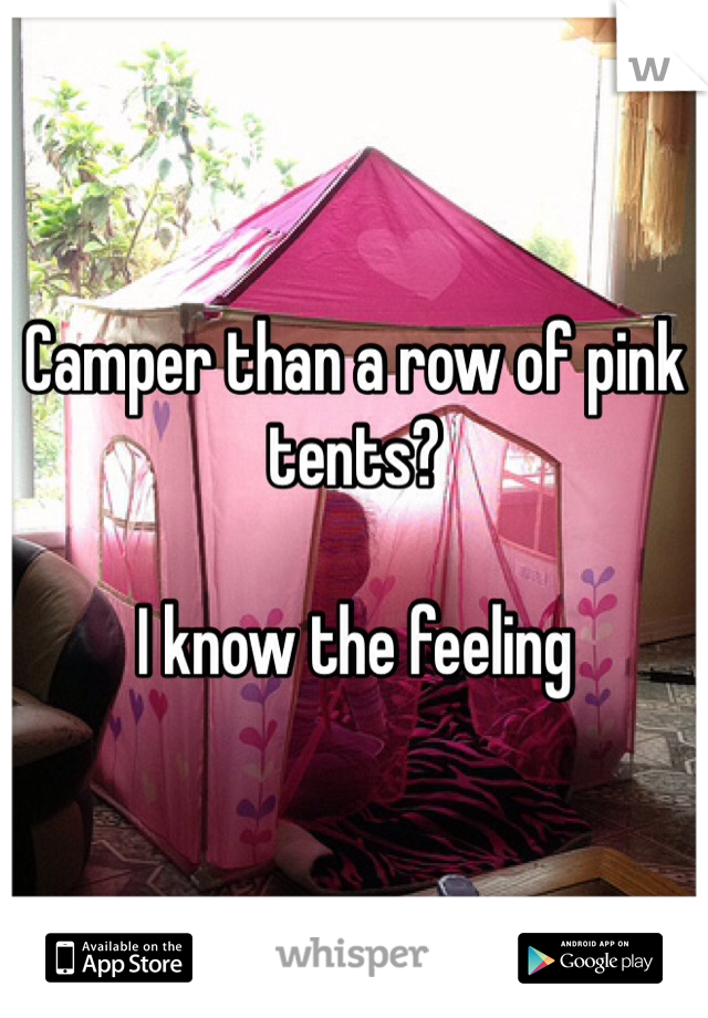 Camper than a row of pink tents? 

I know the feeling