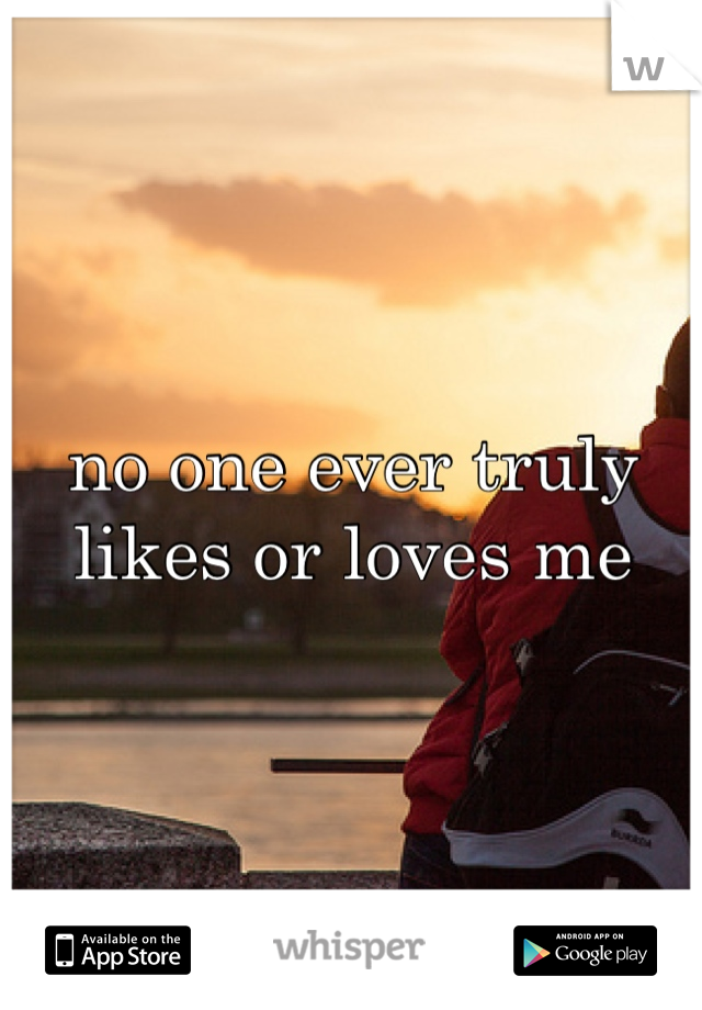 no one ever truly likes or loves me