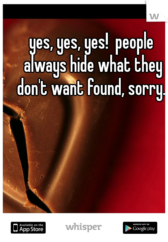 yes, yes, yes!  people always hide what they don't want found, sorry. 