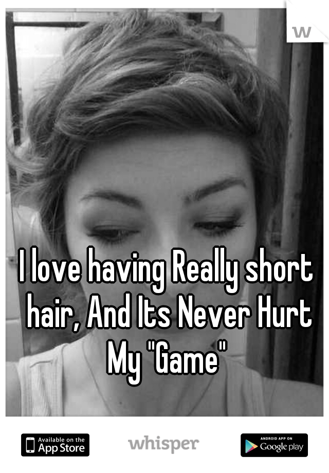 I love having Really short hair, And Its Never Hurt My "Game" 