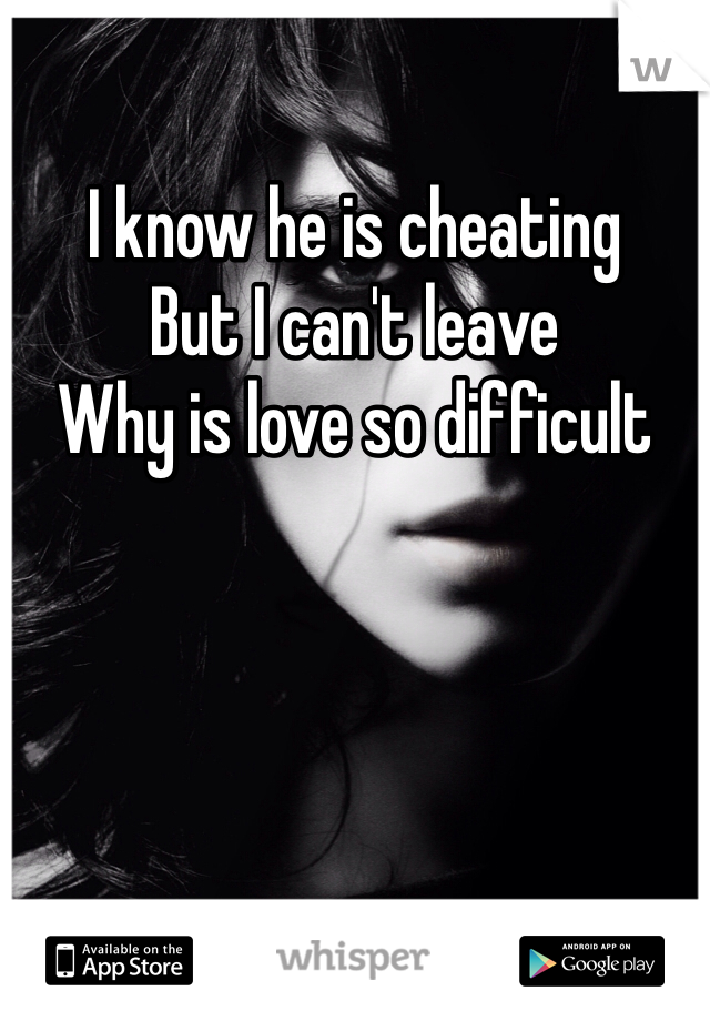 I know he is cheating
But I can't leave 
Why is love so difficult 