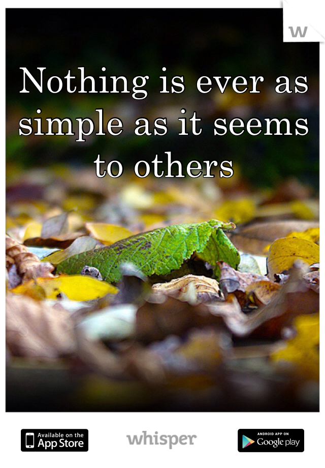 Nothing is ever as simple as it seems to others 