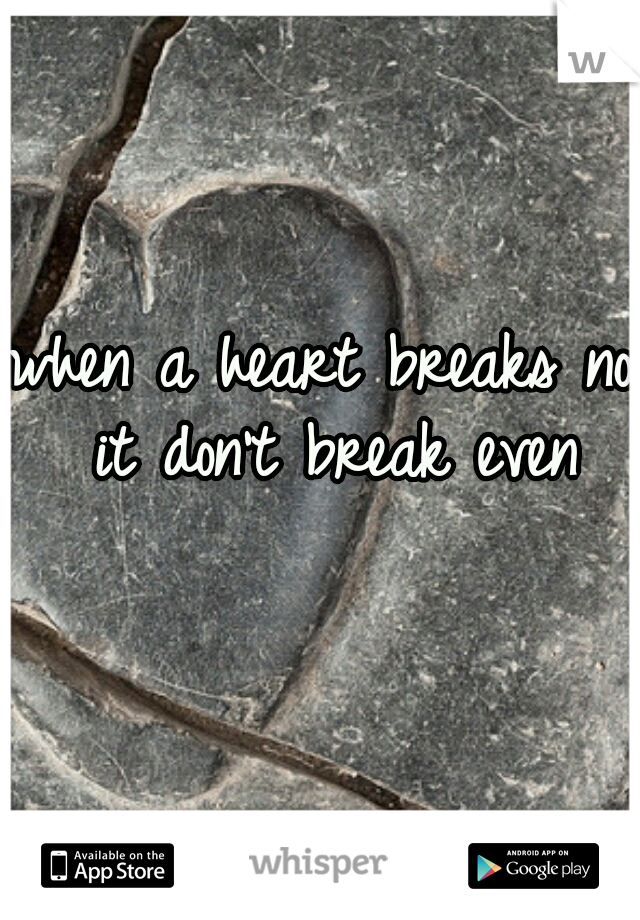 when a heart breaks no it don't break even