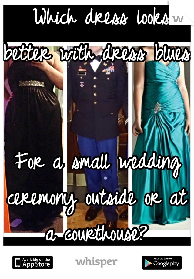  Which dress looks better with dress blues


For a small wedding ceremony outside or at a courthouse?