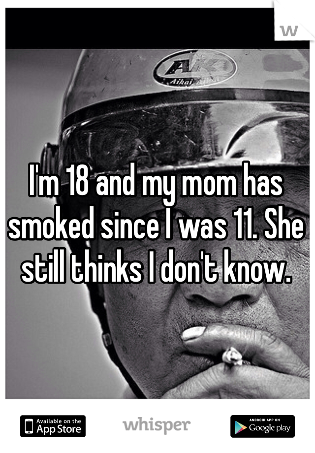 I'm 18 and my mom has smoked since I was 11. She still thinks I don't know.