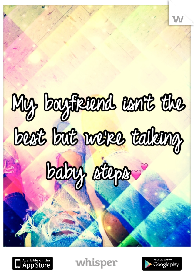My boyfriend isn't the best but we're talking baby steps💕