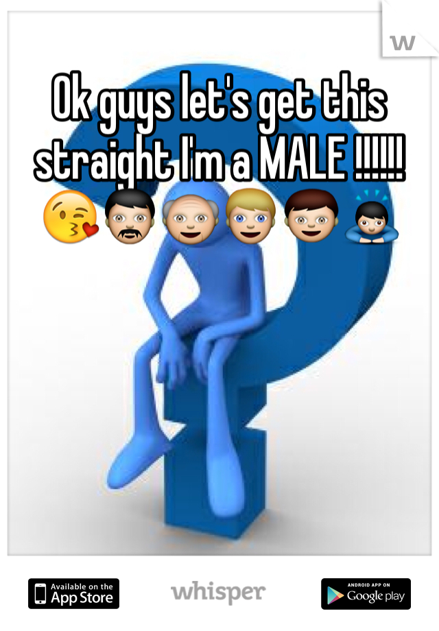 Ok guys let's get this straight I'm a MALE !!!!!!😘👨👴👱👦🙇