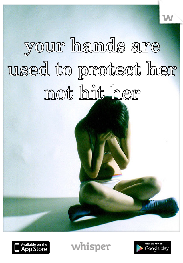 your hands are used to protect her not hit her