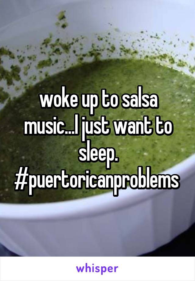 woke up to salsa music...I just want to sleep. #puertoricanproblems 