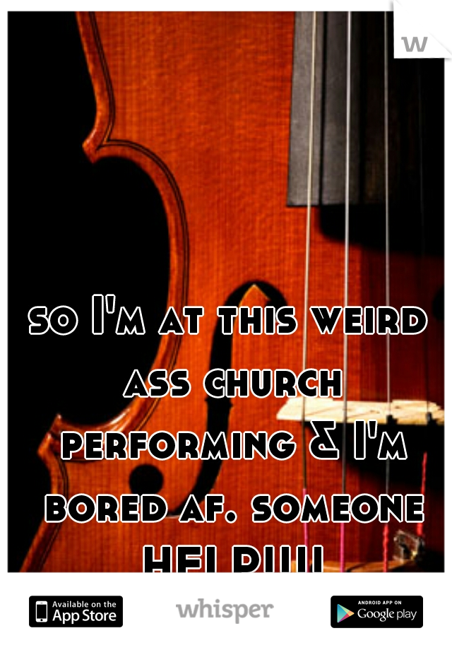 so I'm at this weird ass church performing & I'm bored af. someone HELP!!!!
 