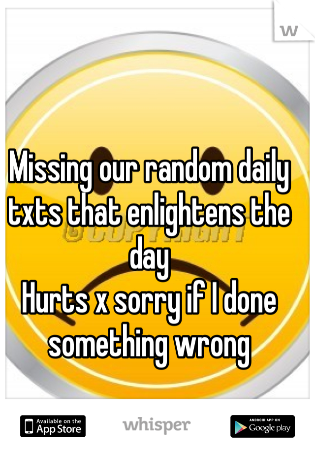 Missing our random daily txts that enlightens the day 
Hurts x sorry if I done something wrong