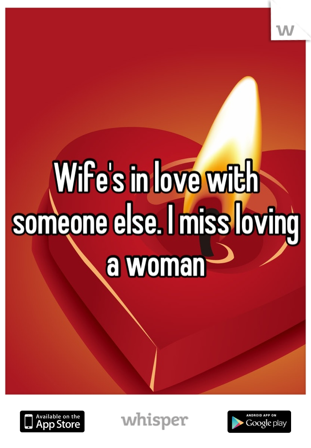 Wife's in love with someone else. I miss loving a woman