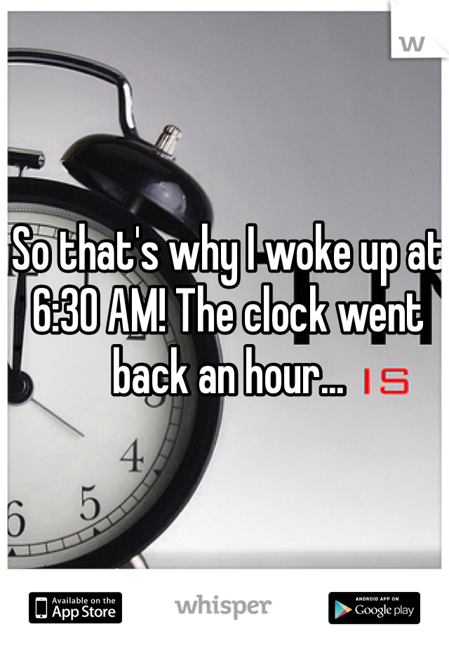 So that's why I woke up at 6:30 AM! The clock went back an hour...