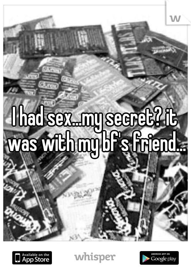 I had sex...my secret? it was with my bf's friend...