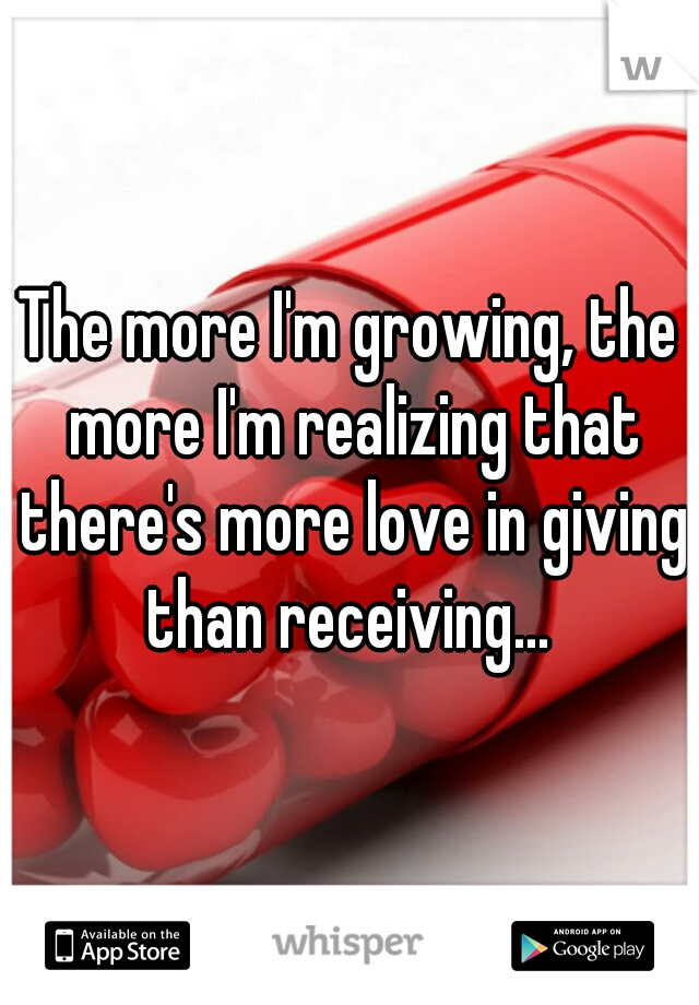 The more I'm growing, the more I'm realizing that there's more love in giving than receiving... 