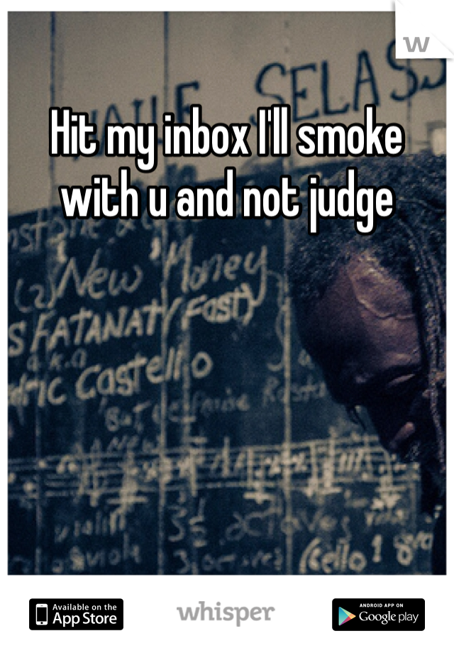 Hit my inbox I'll smoke with u and not judge 