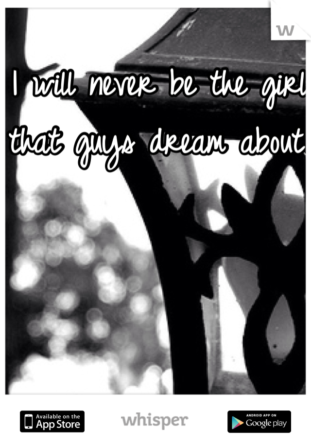 I will never be the girl that guys dream about.