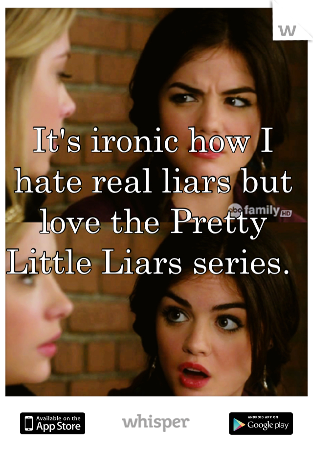 It's ironic how I hate real liars but love the Pretty Little Liars series. 