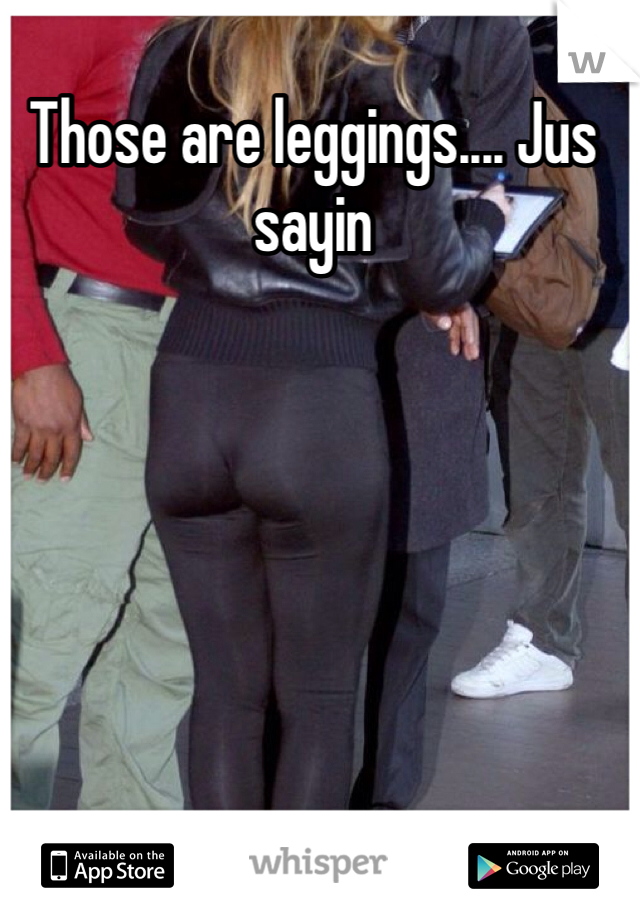 Those are leggings.... Jus sayin
