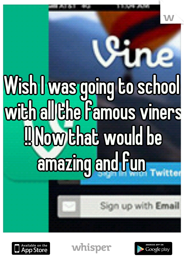 Wish I was going to school with all the famous viners !! Now that would be amazing and fun 