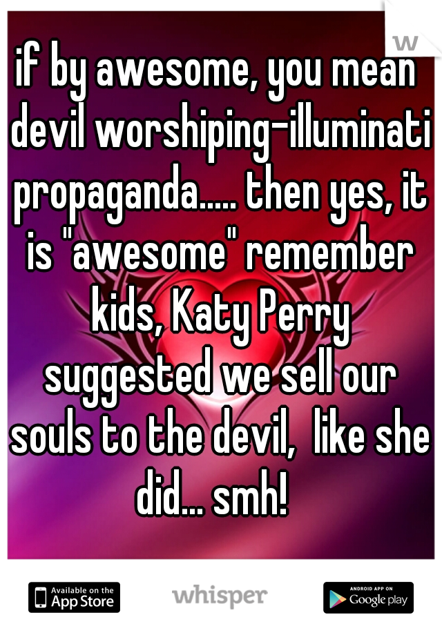 if by awesome, you mean devil worshiping-illuminati propaganda..... then yes, it is "awesome" remember kids, Katy Perry suggested we sell our souls to the devil,  like she did... smh!  