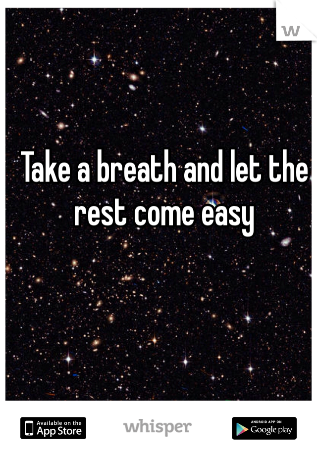 Take a breath and let the rest come easy 