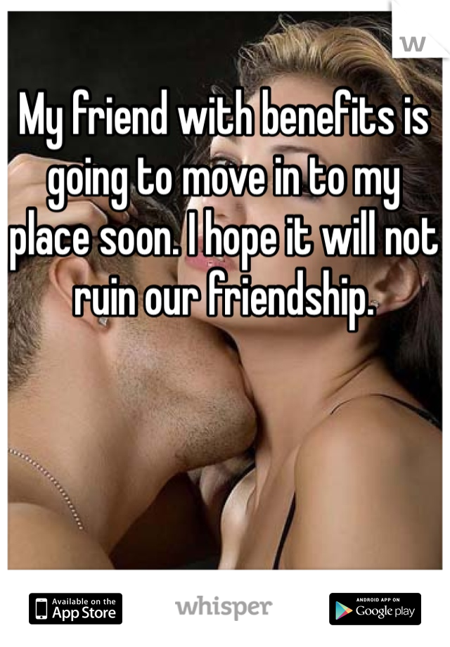 My friend with benefits is going to move in to my place soon. I hope it will not ruin our friendship. 