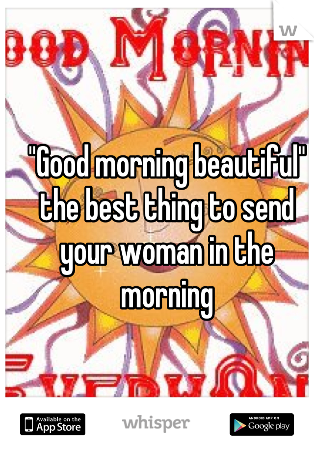 "Good morning beautiful" the best thing to send your woman in the morning