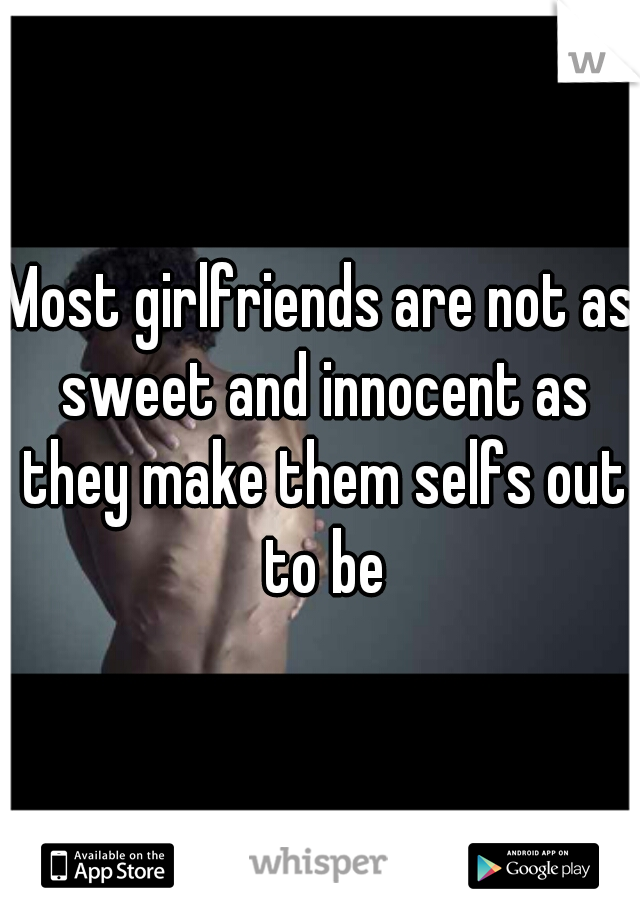 Most girlfriends are not as sweet and innocent as they make them selfs out to be