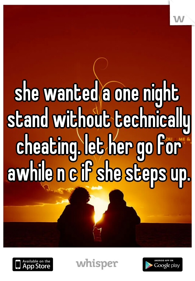 she wanted a one night stand without technically cheating. let her go for awhile n c if she steps up.