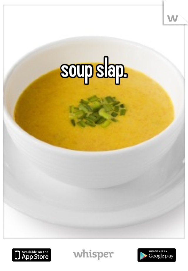 soup slap. 