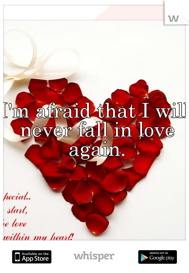 I'm afraid that I will never fall in love again.