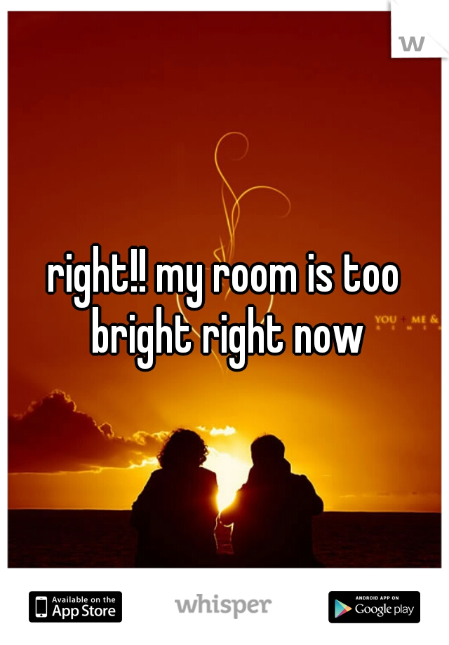 right!! my room is too bright right now