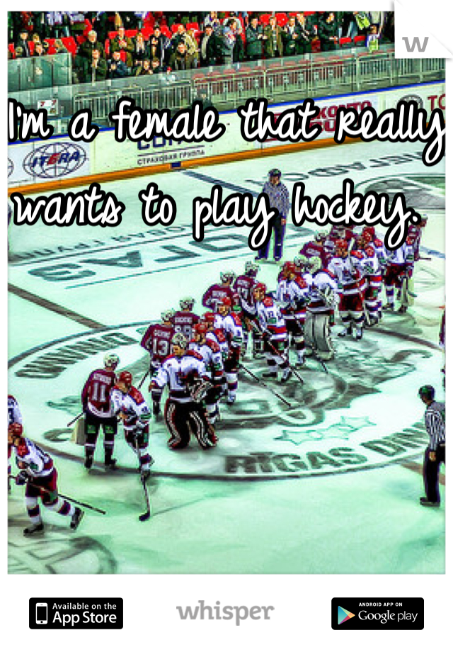I'm a female that really wants to play hockey. 