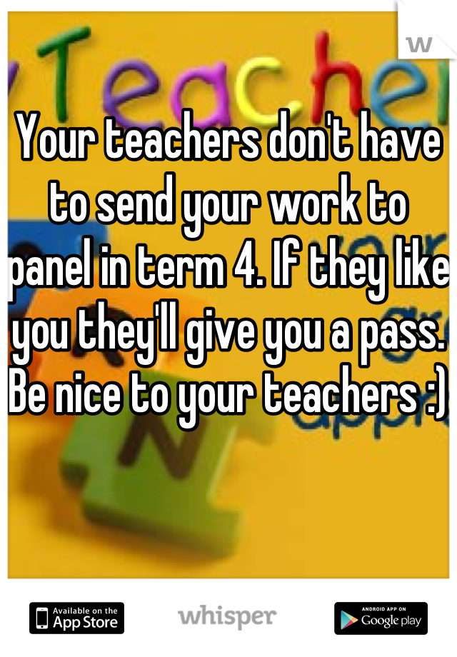 Your teachers don't have to send your work to panel in term 4. If they like you they'll give you a pass. Be nice to your teachers :) 