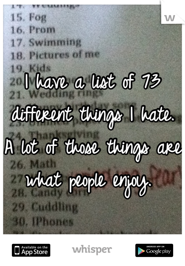 I have a list of 73 different things I hate. A lot of those things are what people enjoy. 
