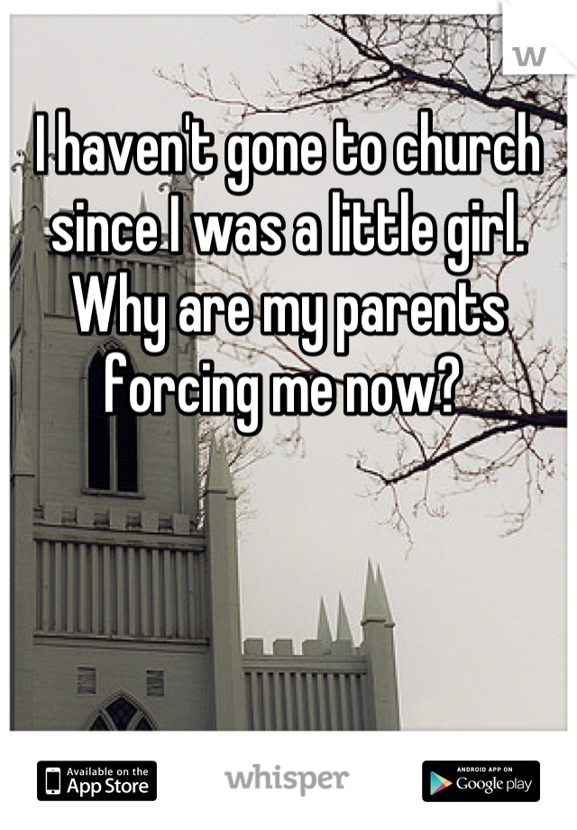 I haven't gone to church since I was a little girl. Why are my parents forcing me now? 