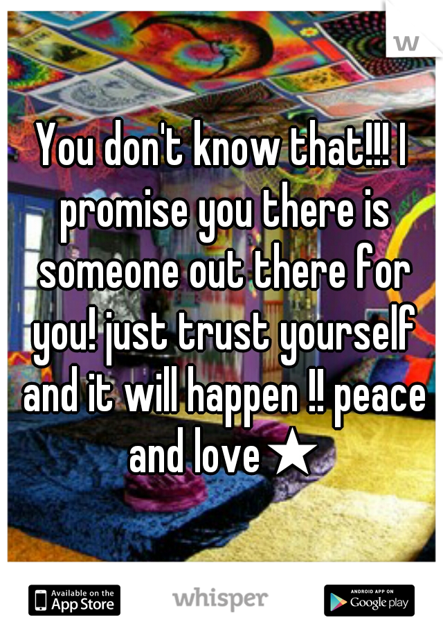 You don't know that!!! I promise you there is someone out there for you! just trust yourself and it will happen !! peace and love★