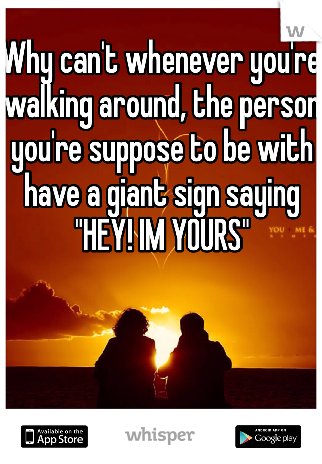 Why can't whenever you're walking around, the person you're suppose to be with have a giant sign saying "HEY! IM YOURS"