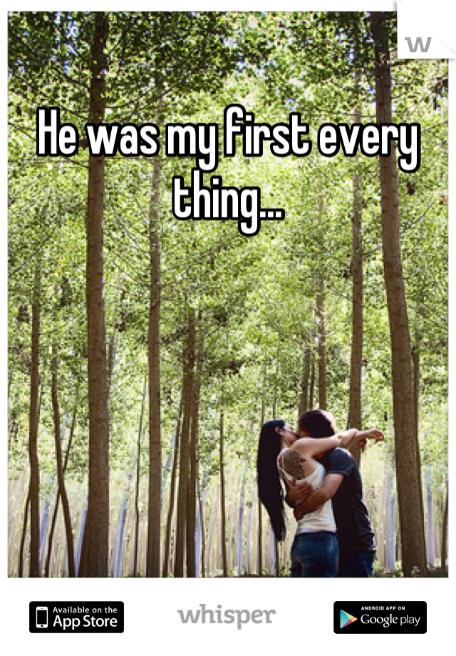 He was my first every thing...