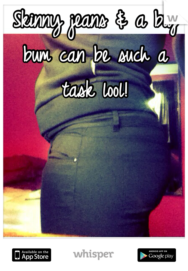 Skinny jeans & a big bum can be such a task lool!