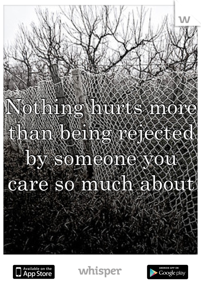 Nothing hurts more than being rejected by someone you care so much about