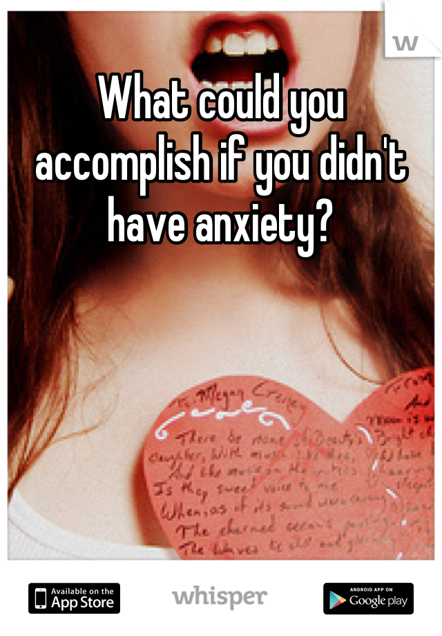What could you accomplish if you didn't have anxiety?