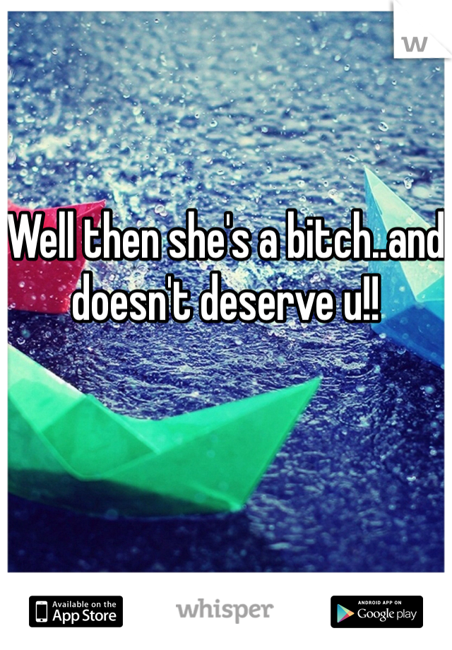 Well then she's a bitch..and doesn't deserve u!!