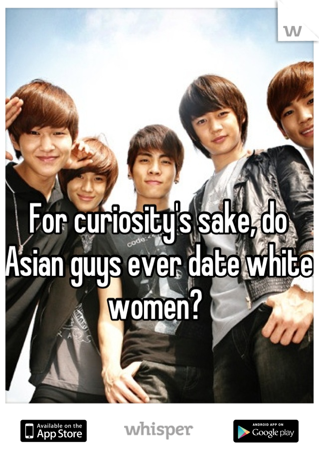 For curiosity's sake, do Asian guys ever date white women? 