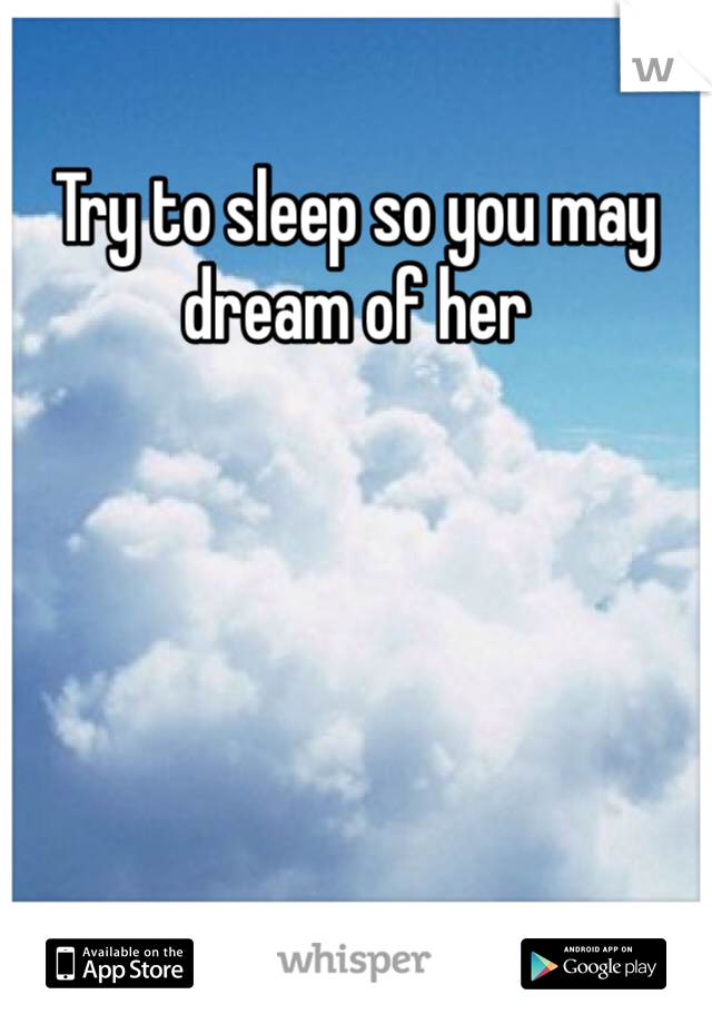 Try to sleep so you may dream of her