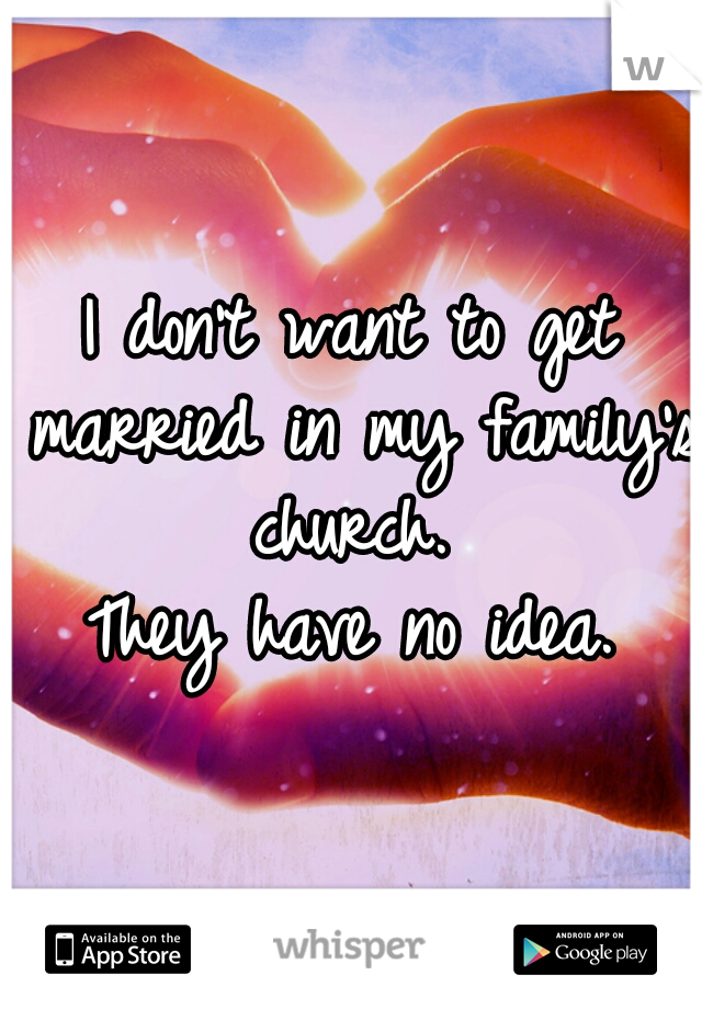 I don't want to get married in my family's church. 

They have no idea.