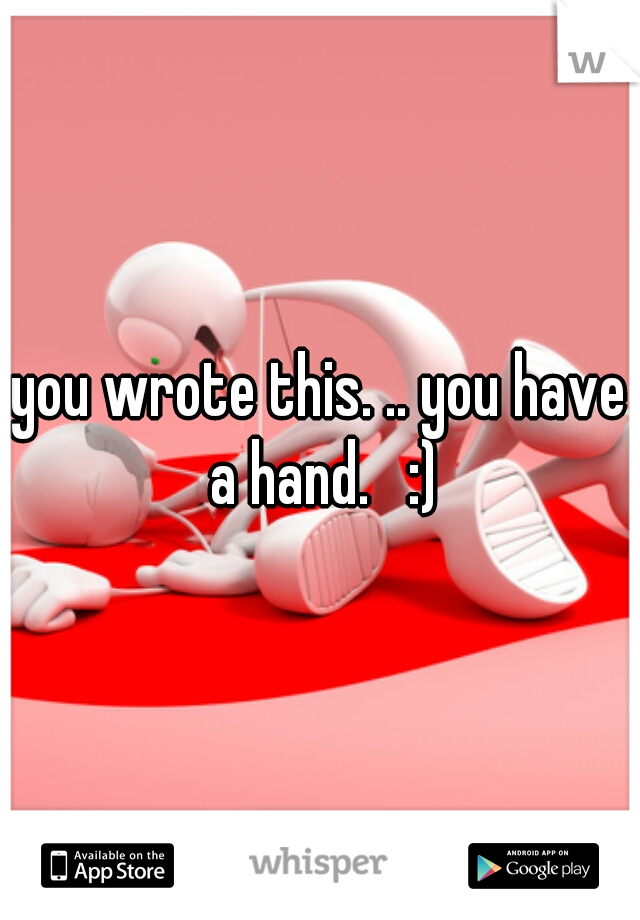 you wrote this. .. you have a hand.   :)